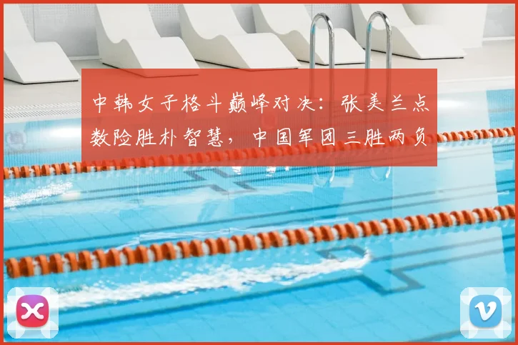 中韩女子格斗巅峰对决：张美兰点数险胜朴智慧，中国军团三胜两负